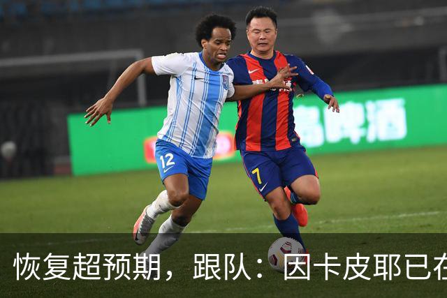 恢复超预期，跟队：因卡皮耶已在科尔尼基地进行个人训练